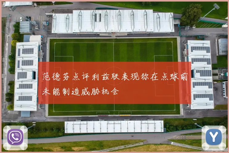 范德芬点评利兹联表现称在点球前未能制造威胁机会