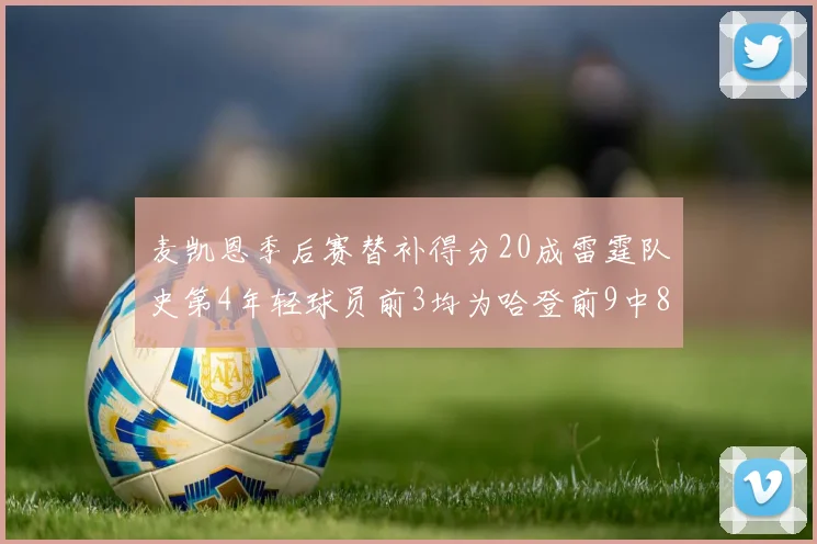 麦凯恩季后赛替补得分20成雷霆队史第4年轻球员前3均为哈登前9中8席次占据