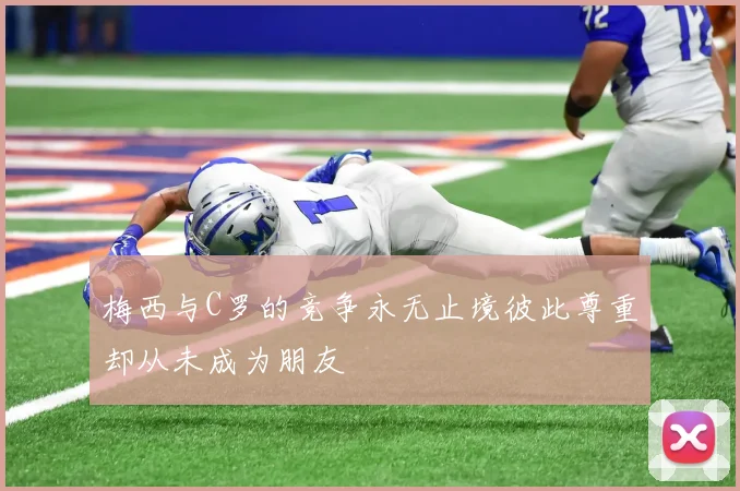 梅西与C罗的竞争永无止境彼此尊重却从未成为朋友