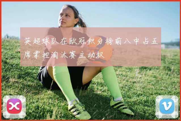 英超球队在欧冠积分榜前八中占五席掌控淘汰赛主动权