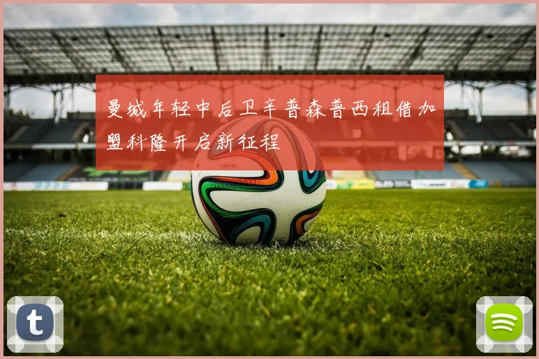 曼城年轻中后卫辛普森普西租借加盟科隆开启新征程