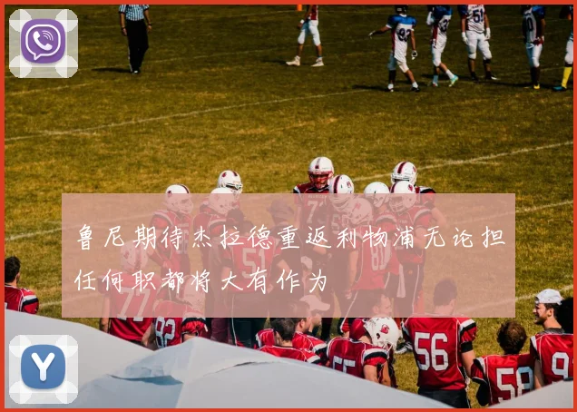 鲁尼期待杰拉德重返利物浦无论担任何职都将大有作为