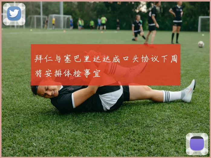 拜仁与塞巴里达达成口头协议下周将安排体检事宜