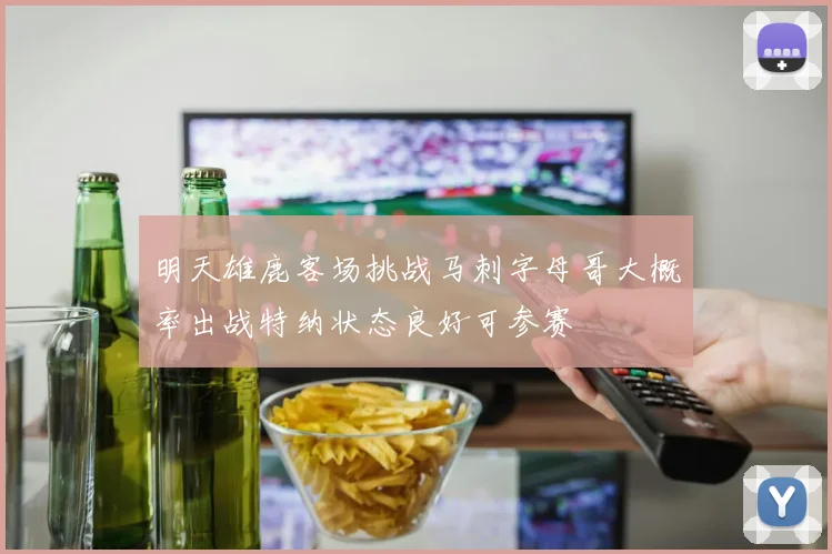 明天雄鹿客场挑战马刺字母哥大概率出战特纳状态良好可参赛