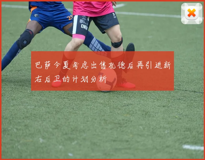 巴萨今夏考虑出售孔德后再引进新右后卫的计划分析