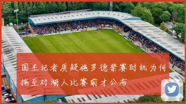 国王记者质疑施罗德禁赛时机为何拖至对湖人比赛前才公布