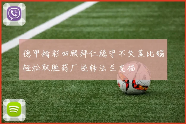 德甲精彩回顾拜仁稳守不失莱比锡轻松取胜药厂逆转法兰克福