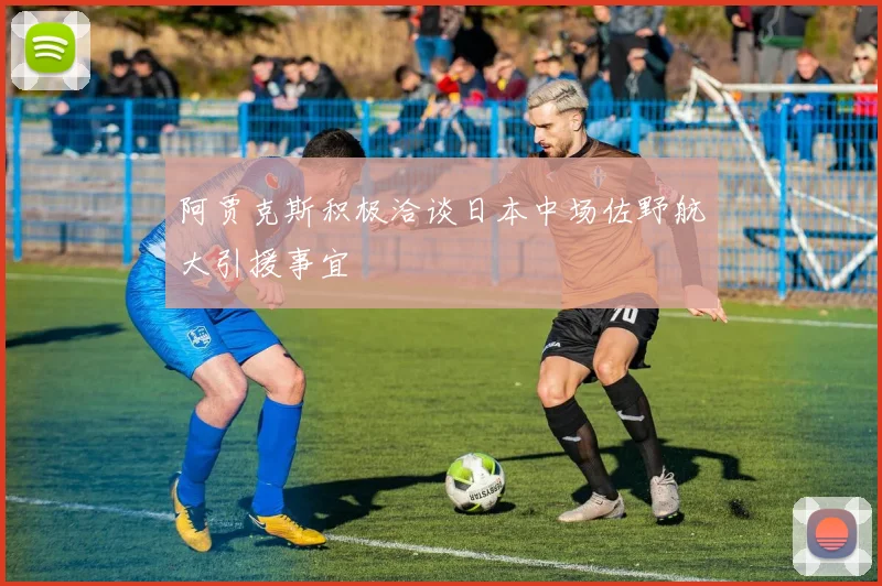 阿贾克斯积极洽谈日本中场佐野航大引援事宜