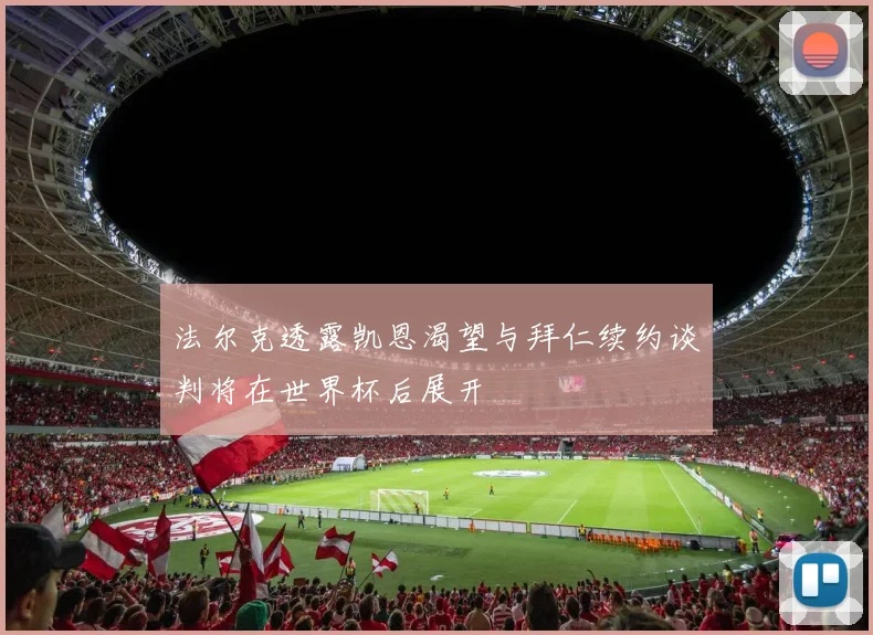 法尔克透露凯恩渴望与拜仁续约谈判将在世界杯后展开