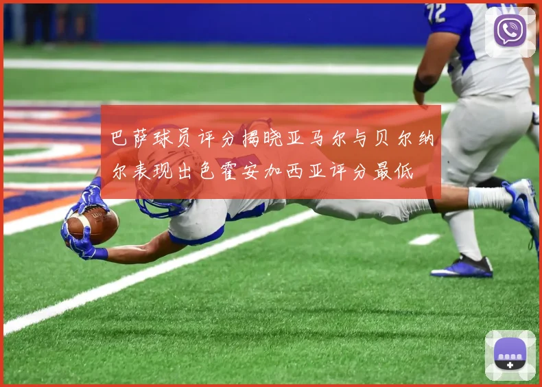 巴萨球员评分揭晓亚马尔与贝尔纳尔表现出色霍安加西亚评分最低